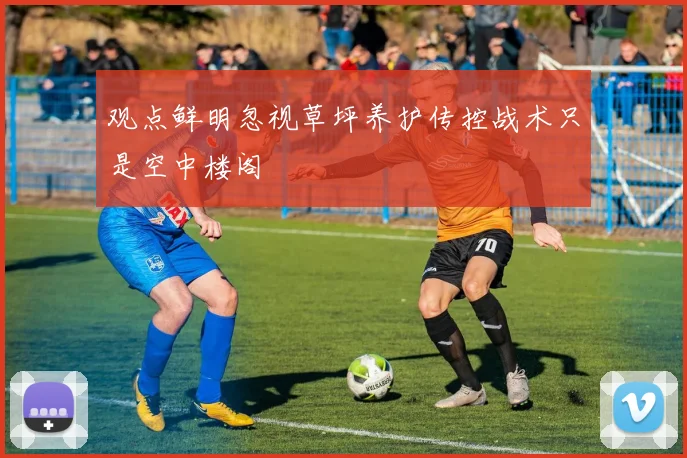 观点鲜明忽视草坪养护传控战术只是空中楼阁